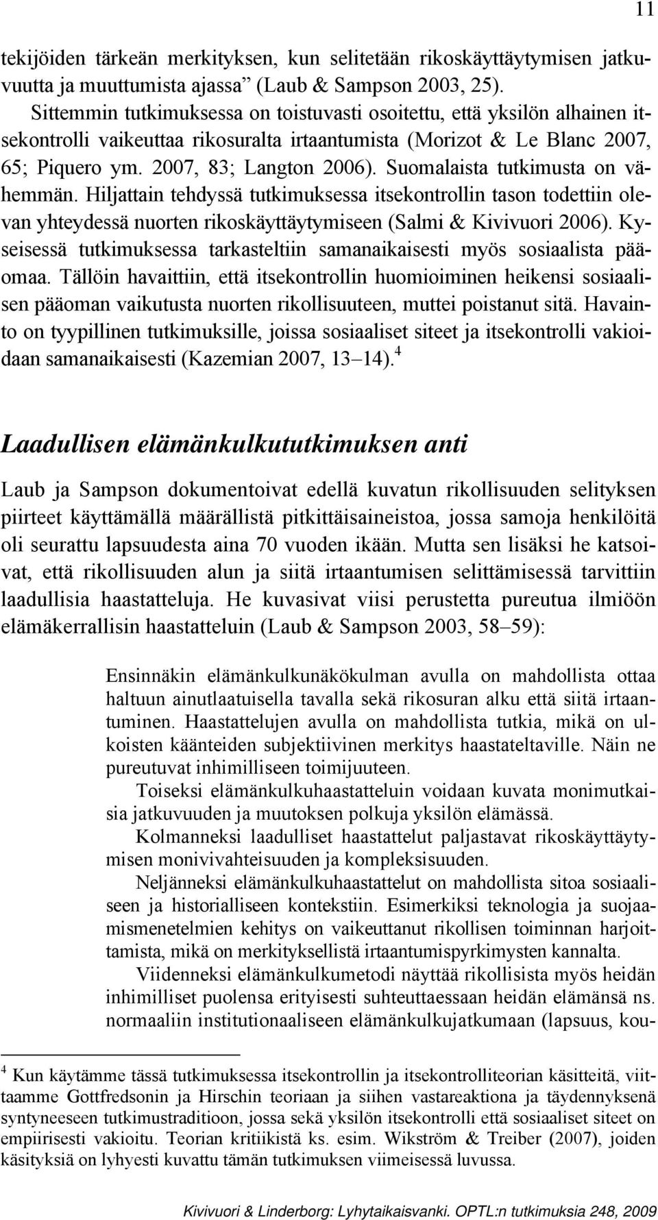 Suomalaista tutkimusta on vähemmän. Hiljattain tehdyssä tutkimuksessa itsekontrollin tason todettiin olevan yhteydessä nuorten rikoskäyttäytymiseen (Salmi & Kivivuori 2006).