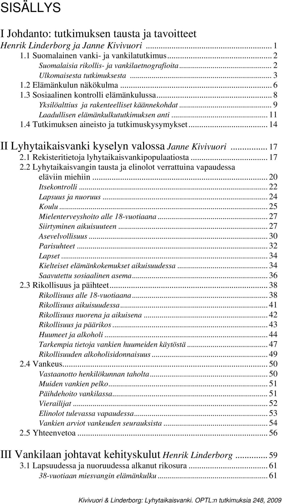.. 9 Laadullisen elämänkulkututkimuksen anti... 11 1.4 Tutkimuksen aineisto ja tutkimuskysymykset... 14 II Lyhytaikaisvanki kyselyn valossa Janne Kivivuori... 17 2.