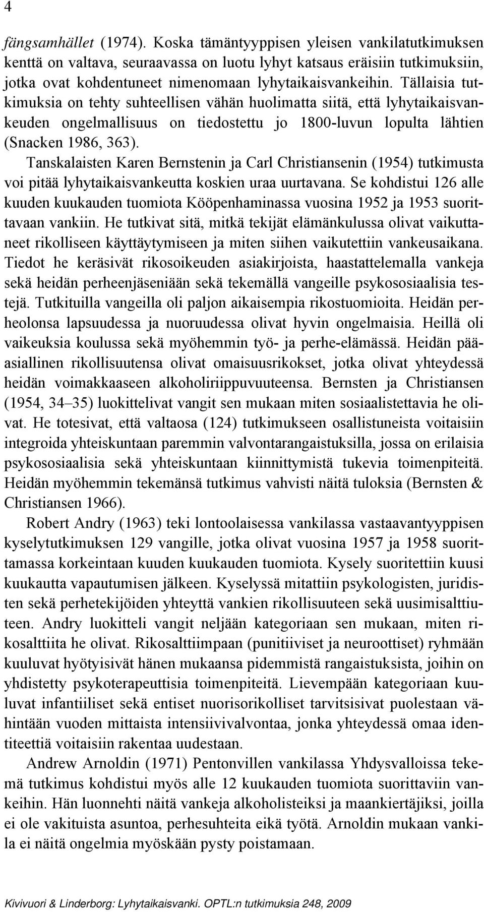 Tällaisia tutkimuksia on tehty suhteellisen vähän huolimatta siitä, että lyhytaikaisvankeuden ongelmallisuus on tiedostettu jo 1800-luvun lopulta lähtien (Snacken 1986, 363).