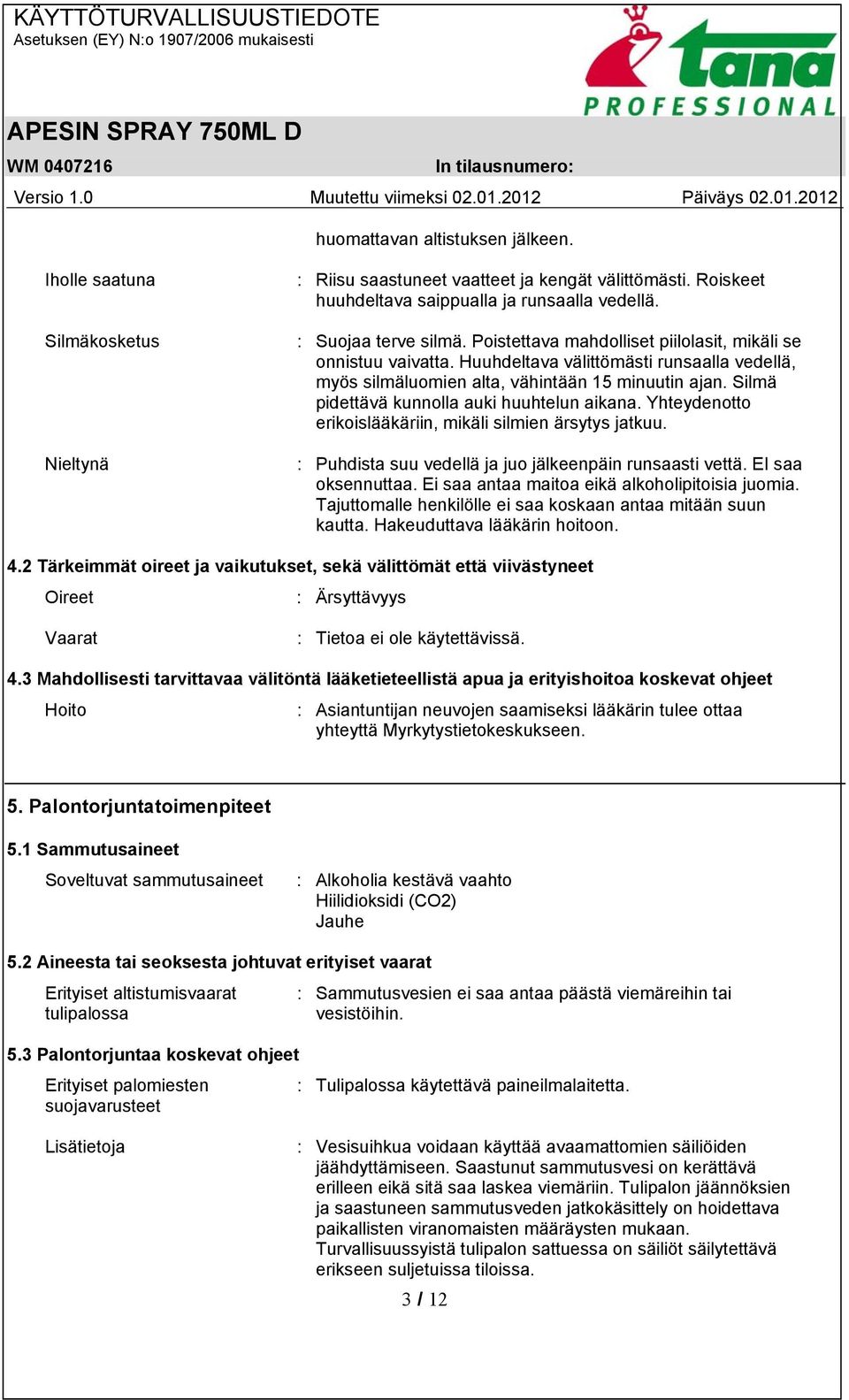 Silmä pidettävä kunnolla auki huuhtelun aikana. Yhteydenotto erikoislääkäriin, mikäli silmien ärsytys jatkuu. : Puhdista suu vedellä ja juo jälkeenpäin runsaasti vettä. EI saa oksennuttaa.