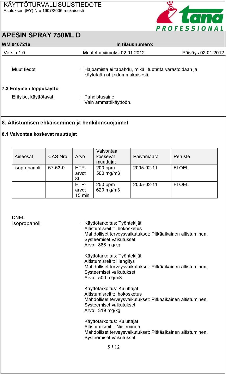 Arvo isopropanoli 67-63-0 HTParvot 8h HTParvot 15 min Valvontaa koskevat muuttujat 200 ppm 500 mg/m3 250 ppm 620 mg/m3 Päivämäärä Peruste 2005-02-11 FI OEL 2005-02-11 FI OEL DNEL isopropanoli :