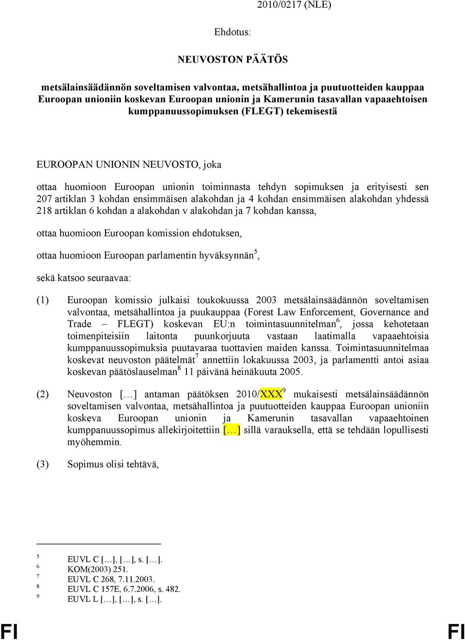 ensimmäisen alakohdan ja 4 kohdan ensimmäisen alakohdan yhdessä 218 artiklan 6 kohdan a alakohdan v alakohdan ja 7 kohdan kanssa, ottaa huomioon Euroopan komission ehdotuksen, ottaa huomioon Euroopan