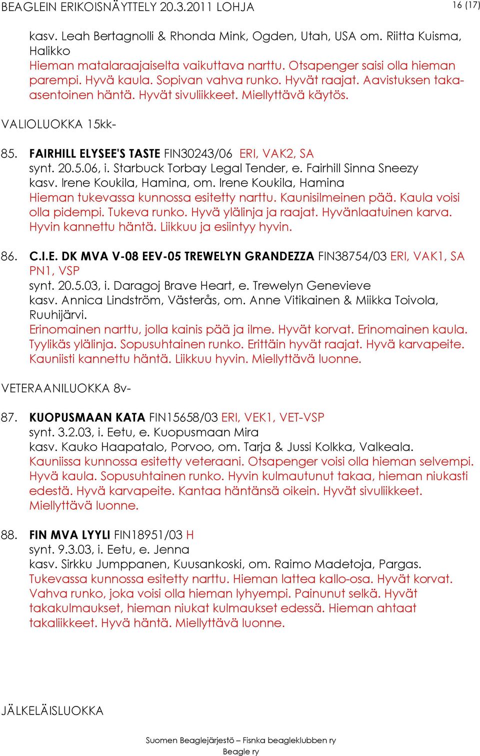 Starbuck Torbay Legal Tender, e. Fairhill Sinna Sneezy kasv. Irene Koukila, Hamina, om. Irene Koukila, Hamina Hieman tukevassa kunnossa esitetty narttu. Kaunisilmeinen pää. Kaula voisi olla pidempi.