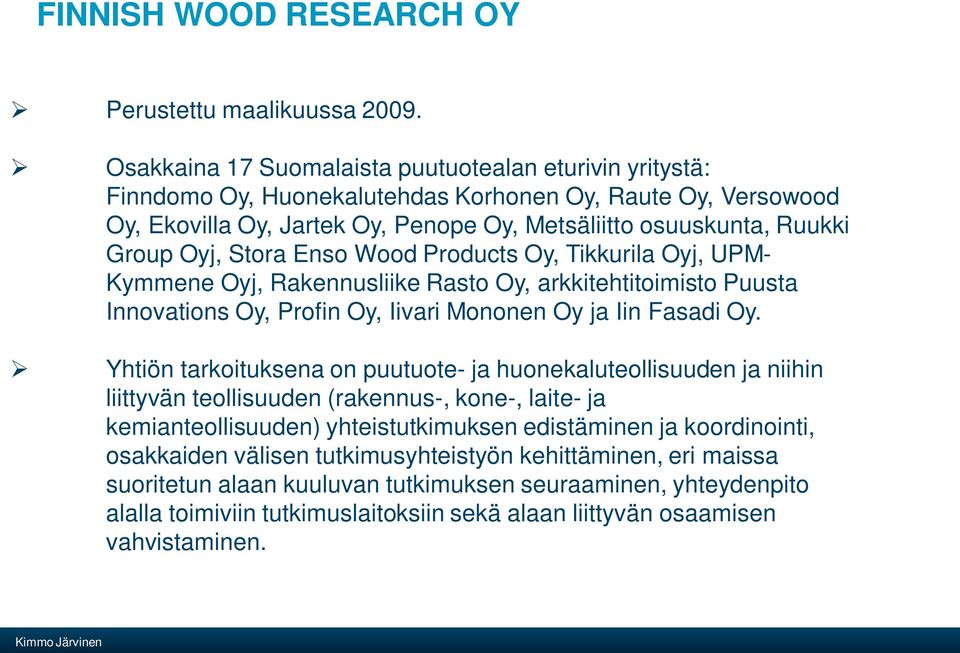 Stora Enso Wood Products Oy, Tikkurila Oyj, UPM- Kymmene Oyj, Rakennusliike Rasto Oy, arkkitehtitoimisto Puusta Innovations Oy, Profin Oy, Iivari Mononen Oy ja Iin Fasadi Oy.