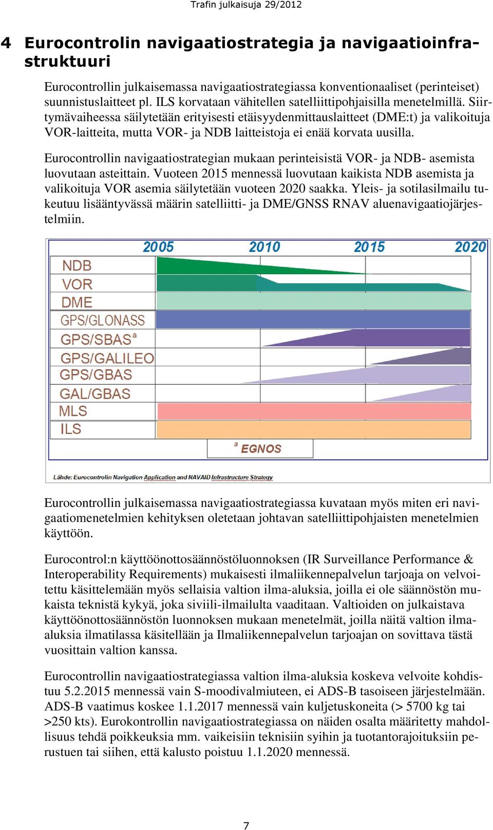 Siirtymävaiheessa säilytetään erityisesti etäisyydenmittauslaitteet (DME:t) ja valikoituja VOR-laitteita, mutta VOR- ja NDB laitteistoja ei enää korvata uusilla.