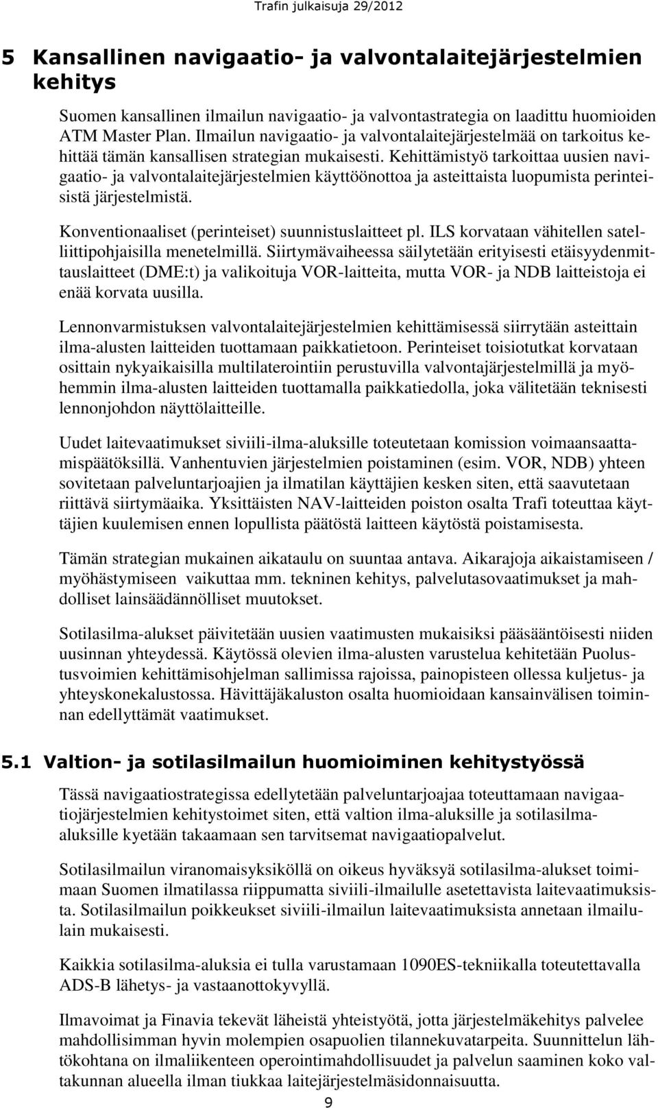 Kehittämistyö tarkoittaa uusien navigaatio- ja valvontalaitejärjestelmien käyttöönottoa ja asteittaista luopumista perinteisistä järjestelmistä. Konventionaaliset (perinteiset) suunnistuslaitteet pl.