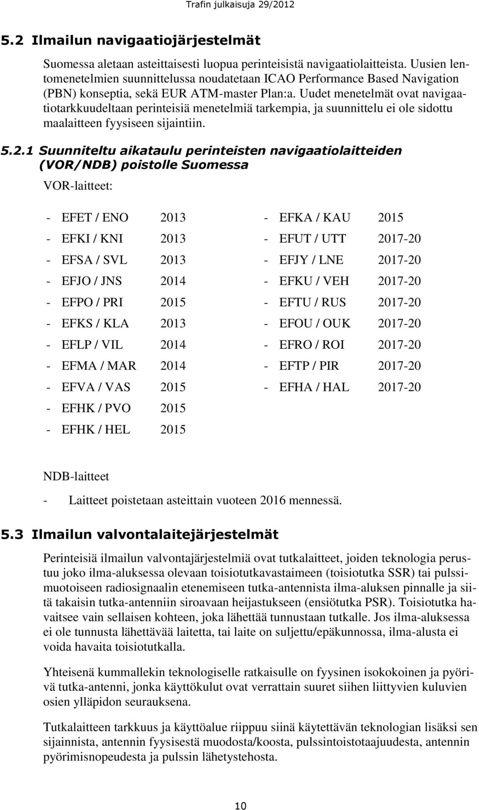 Uudet menetelmät ovat navigaatiotarkkuudeltaan perinteisiä menetelmiä tarkempia, ja suunnittelu ei ole sidottu maalaitteen fyysiseen sijaintiin. 5.2.