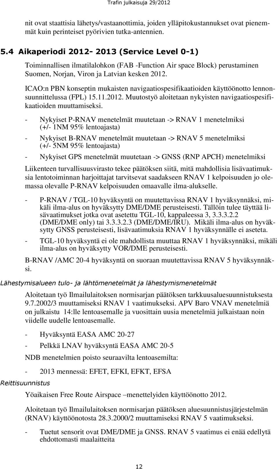ICAO:n PBN konseptin mukaisten navigaatiospesifikaatioiden käyttöönotto lennonsuunnittelussa (FPL) 15.11.2012. Muutostyö aloitetaan nykyisten navigaatiospesifikaatioiden muuttamiseksi.
