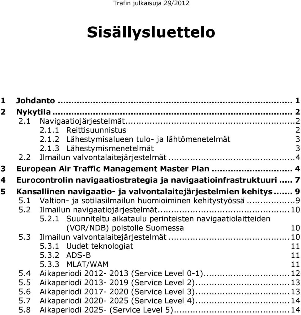 .. 7 5 Kansallinen navigaatio- ja valvontalaitejärjestelmien kehitys... 9 5.1 Valtion- ja sotilasilmailun huomioiminen kehitystyössä... 9 5.2 