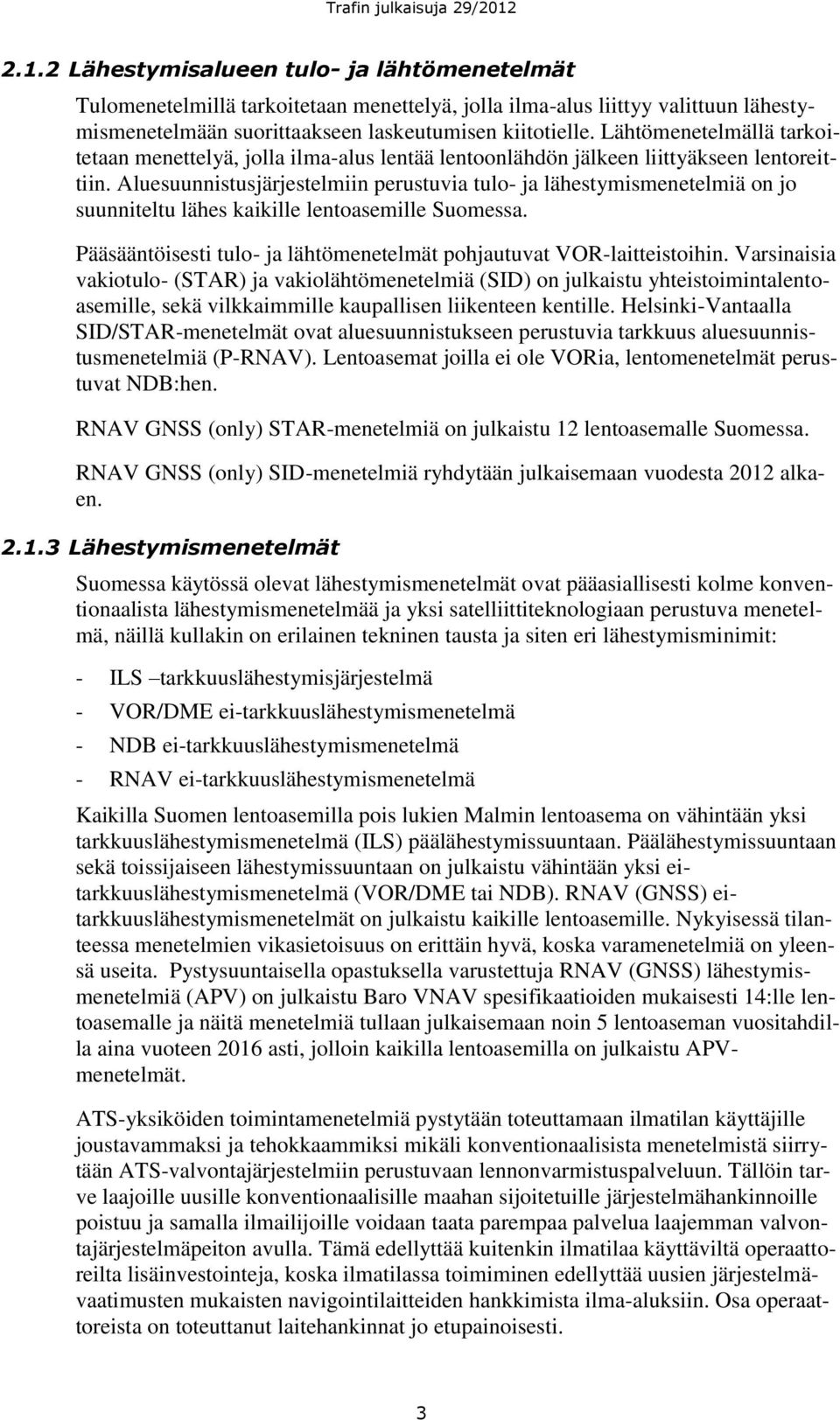 Aluesuunnistusjärjestelmiin perustuvia tulo- ja lähestymismenetelmiä on jo suunniteltu lähes kaikille lentoasemille Suomessa. Pääsääntöisesti tulo- ja lähtömenetelmät pohjautuvat VOR-laitteistoihin.