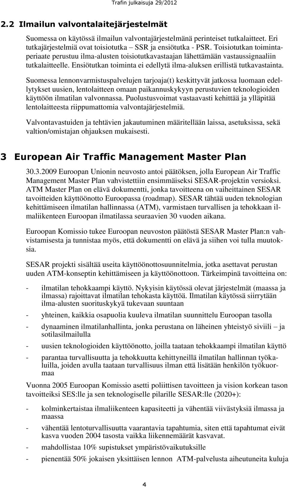 Suomessa lennonvarmistuspalvelujen tarjoaja(t) keskittyvät jatkossa luomaan edellytykset uusien, lentolaitteen omaan paikannuskykyyn perustuvien teknologioiden käyttöön ilmatilan valvonnassa.