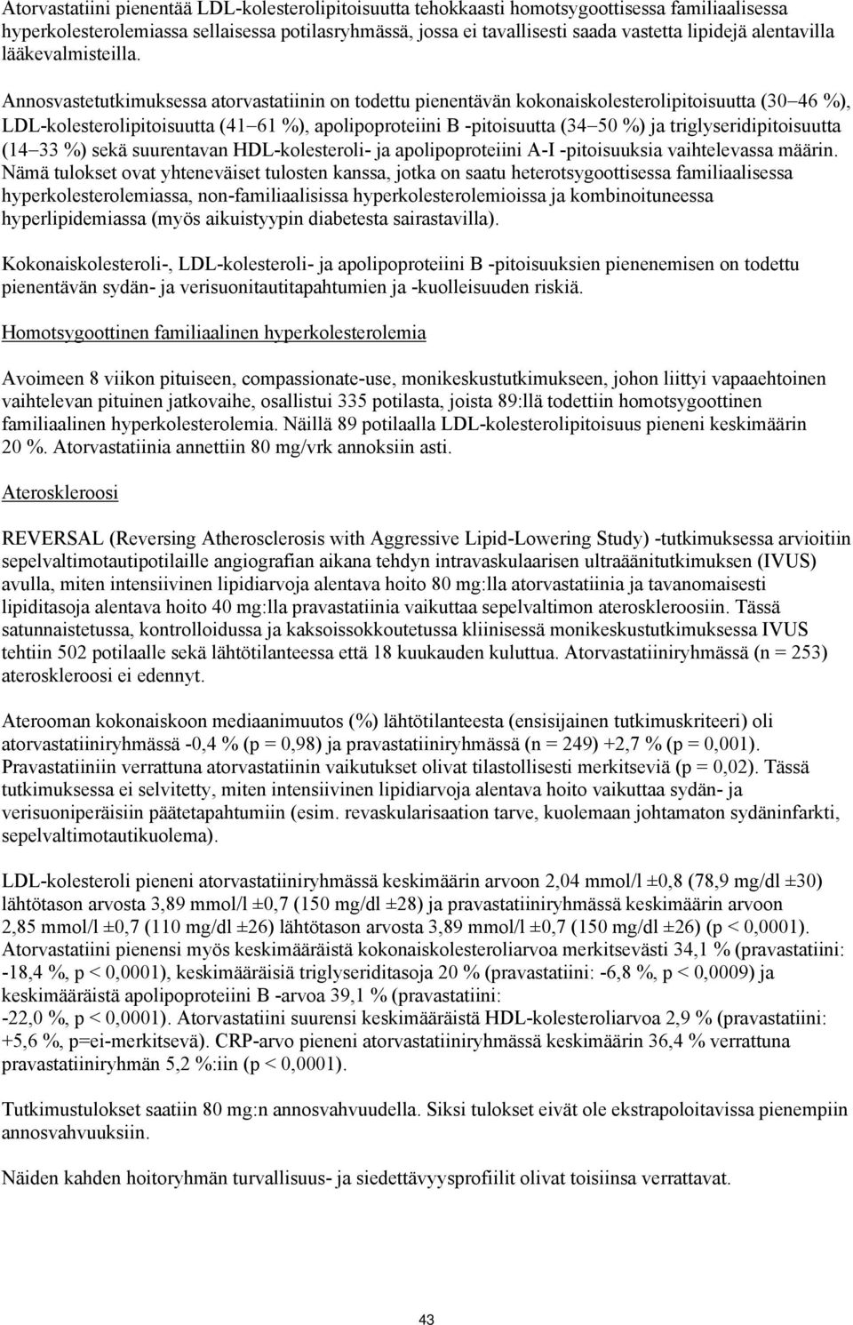 Annosvastetutkimuksessa atorvastatiinin on todettu pienentävän kokonaiskolesterolipitoisuutta (30 46 %), LDL-kolesterolipitoisuutta (41 61 %), apolipoproteiini B -pitoisuutta (34 50 %) ja