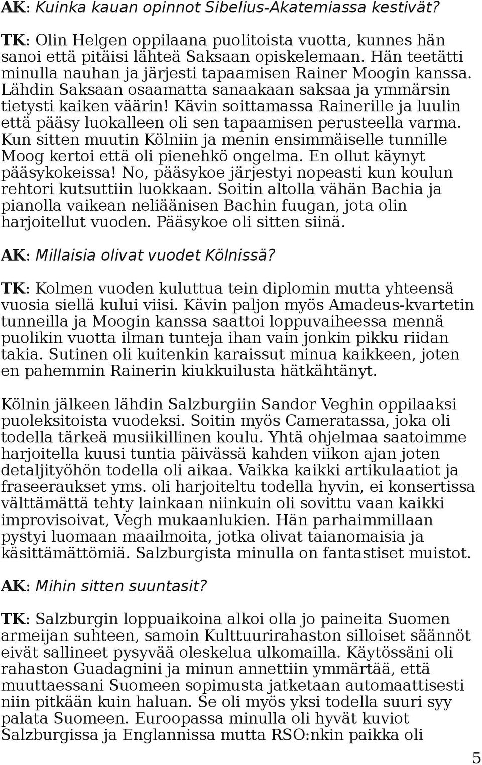 Kävin soittamassa Rainerille ja luulin että pääsy luokalleen oli sen tapaamisen perusteella varma. Kun sitten muutin Kölniin ja menin ensimmäiselle tunnille Moog kertoi että oli pienehkö ongelma.