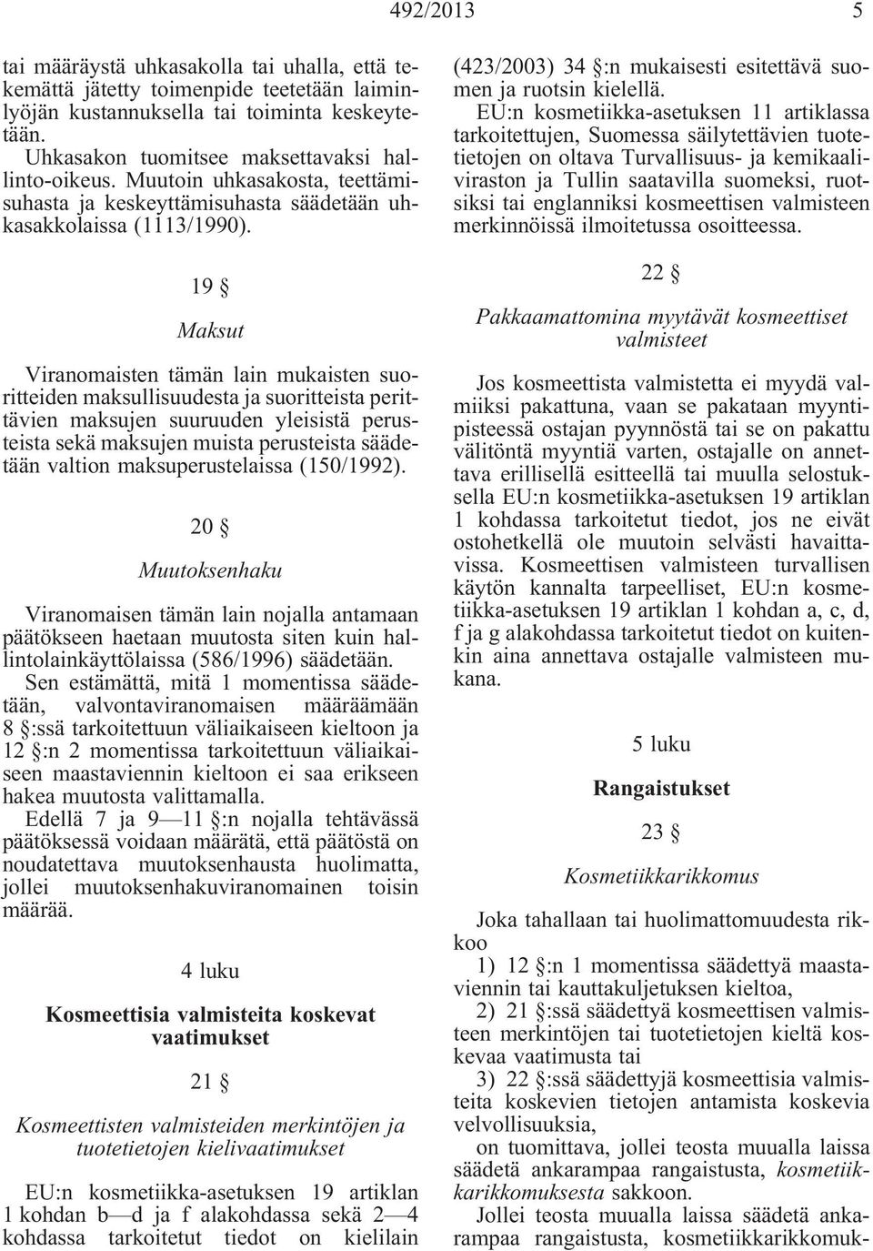 19 Maksut Viranomaisten tämän lain mukaisten suoritteiden maksullisuudesta ja suoritteista perittävien maksujen suuruuden yleisistä perusteista sekä maksujen muista perusteista säädetään valtion