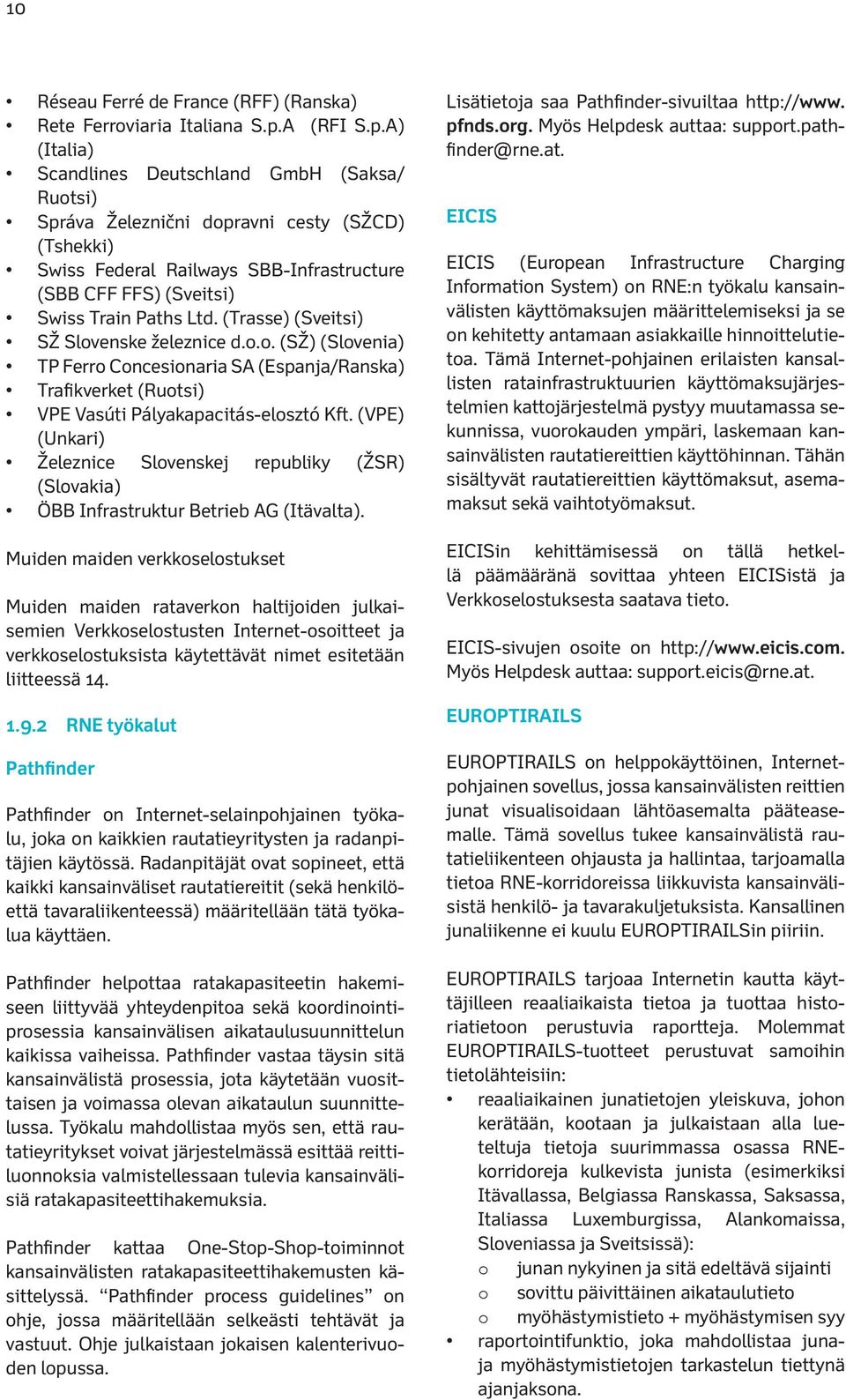 A) (Italia) Scandlines Deutschland GmbH (Saksa/ Ruotsi) Správa Železnični dopravni cesty (SŽCD) (Tshekki) Swiss Federal Railways SBB-Infrastructure (SBB CFF FFS) (Sveitsi) Swiss Train Paths Ltd.