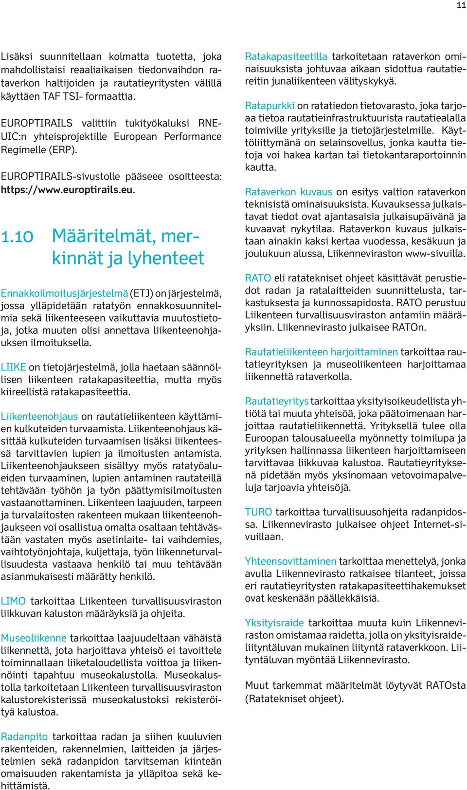 10 Määritelmät, merkinnät ja lyhenteet Ennakkoilmoitusjärjestelmä (ETJ) on järjestelmä, jossa ylläpidetään ratatyön ennakkosuunnitelmia sekä liikenteeseen vaikuttavia muutostietoja, jotka muuten