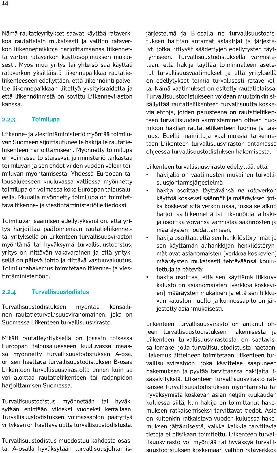 liikennöinnistä on sovittu Liikenneviraston kanssa. 2.2.3 Toimilupa Liikenne- ja viestintäministeriö myöntää toimiluvan Suomeen sijoittautuneelle hakijalle rautatieliikenteen harjoittamiseen.