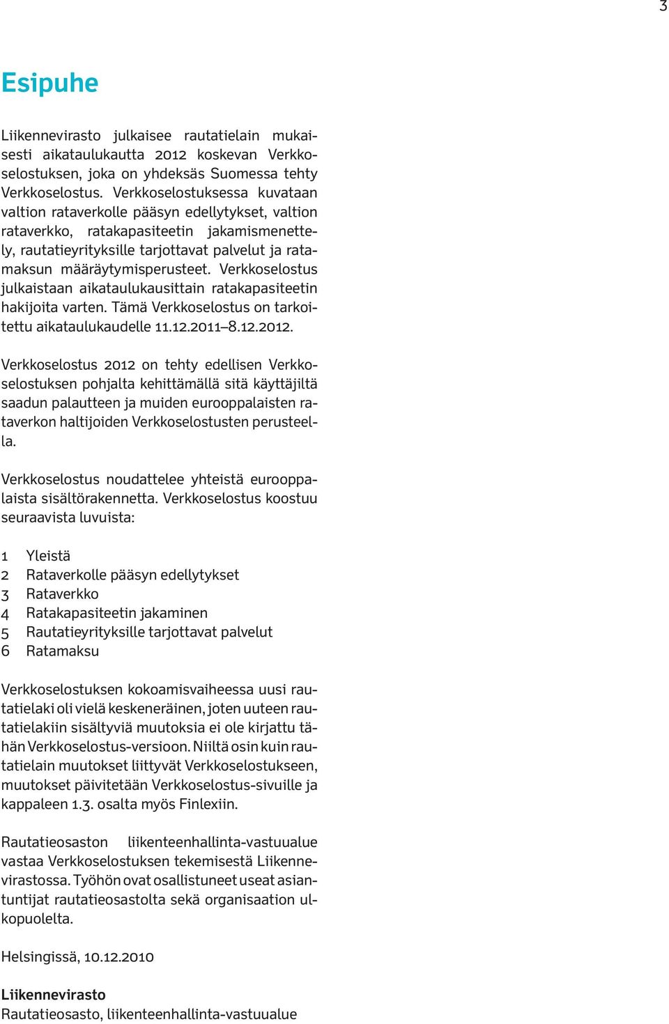 määräytymisperusteet. Verkkoselostus julkaistaan aikataulukausittain ratakapasiteetin hakijoita varten. Tämä Verkko selostus on tarkoitettu aikataulukaudelle 11.12.2011 8.12.2012.