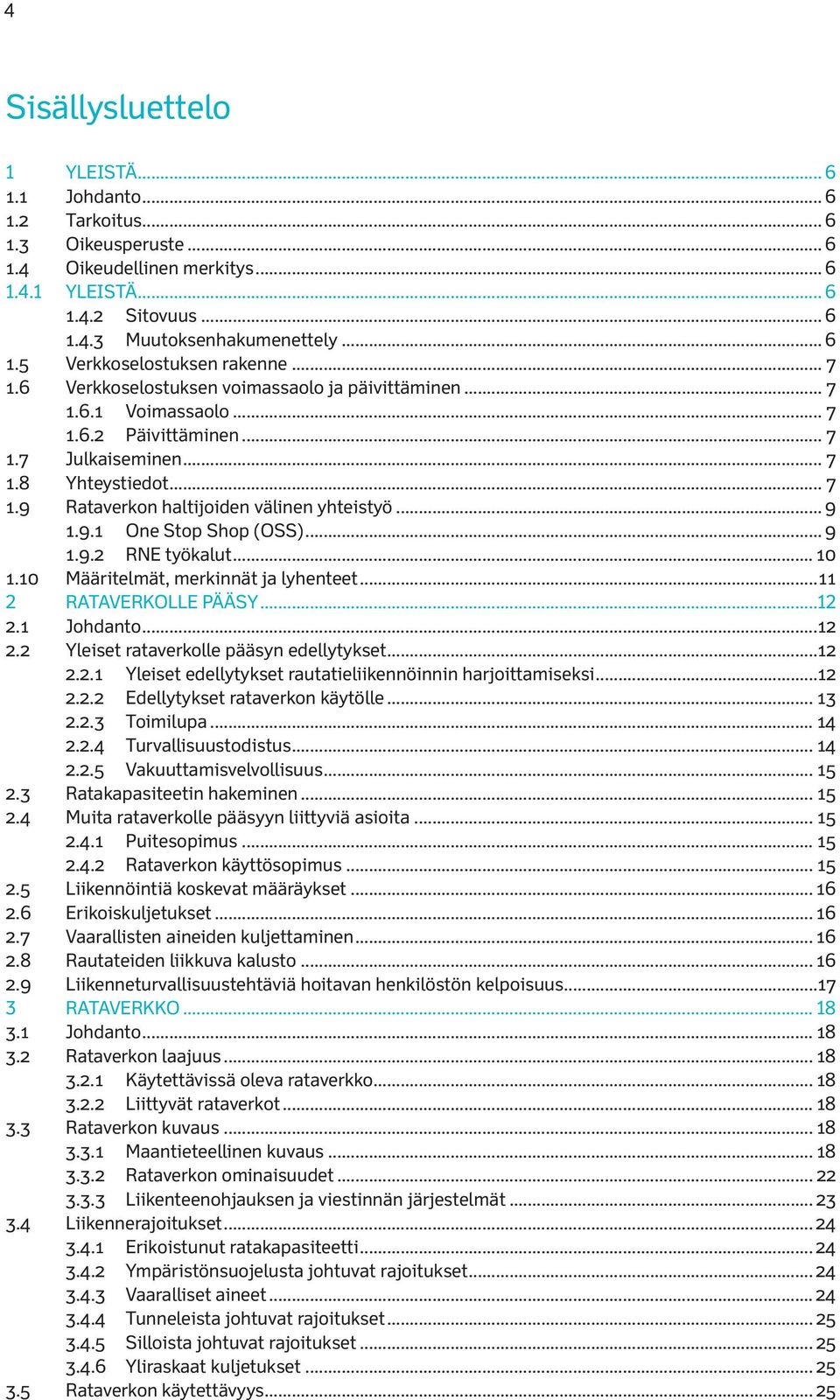 .. 9 1.9.1 One Stop Shop (OSS)... 9 1.9.2 RNE työkalut... 10 1.10 Määritelmät, merkinnät ja lyhenteet...11 2 RATAVERKOLLE PÄÄSY...12 2.1 Johdanto...12 2.2 Yleiset rataverkolle pääsyn edellytykset.