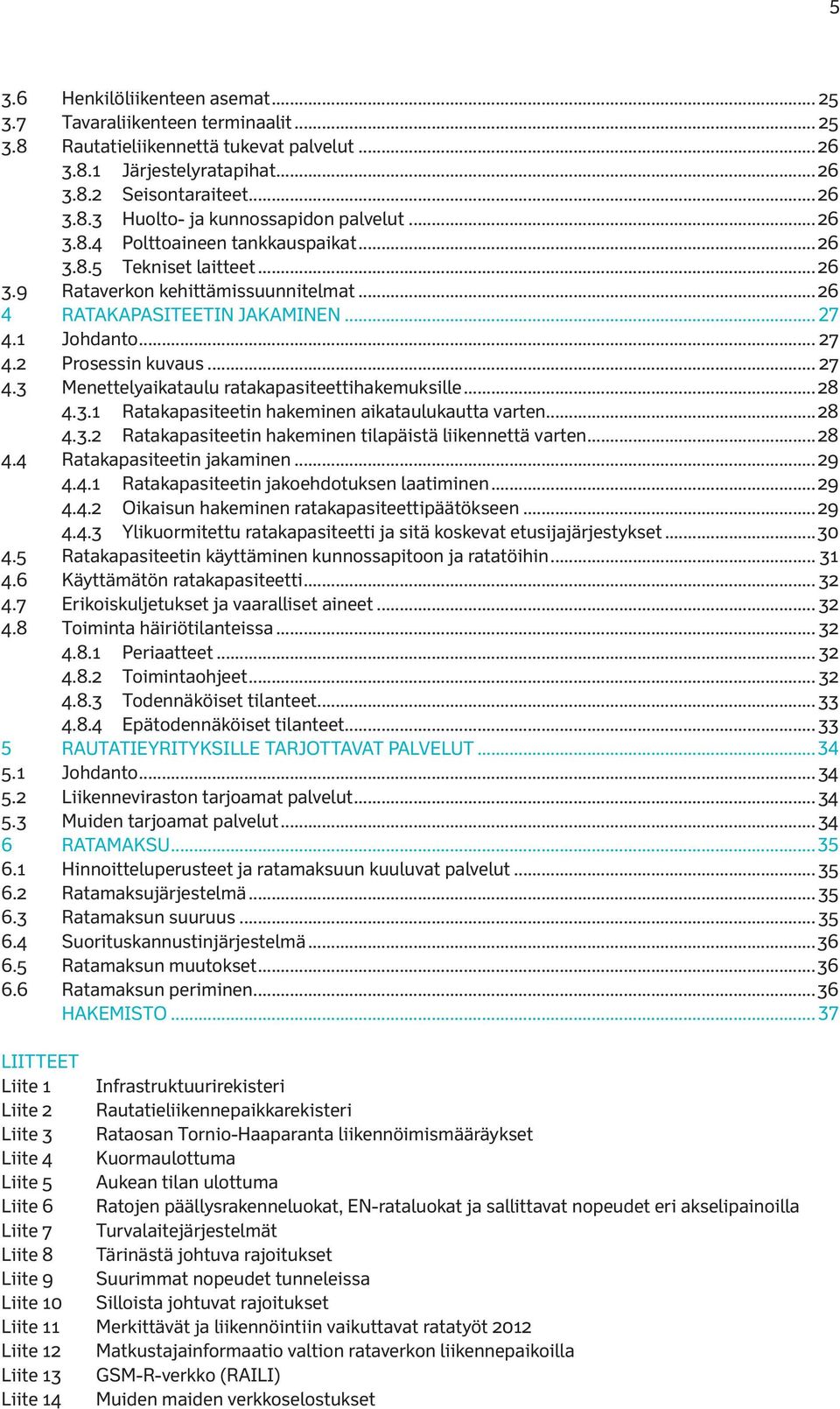 1 Johdanto... 27 4.2 Prosessin kuvaus... 27 4.3 Menettelyaikataulu ratakapasiteettihakemuksille... 28 4.3.1 Ratakapasiteetin hakeminen aikataulukautta varten... 28 4.3.2 Ratakapasiteetin hakeminen tilapäistä liikennettä varten.