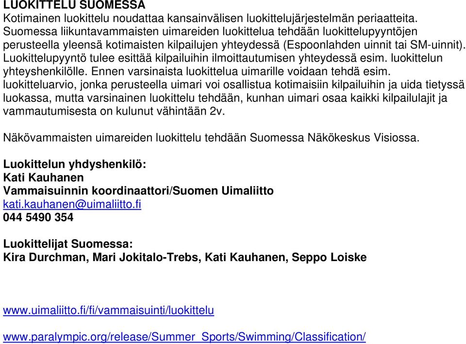 Luokittelupyyntö tulee esittää kilpailuihin ilmoittautumisen yhteydessä esim. luokittelun yhteyshenkilölle. Ennen varsinaista luokittelua uimarille voidaan tehdä esim.