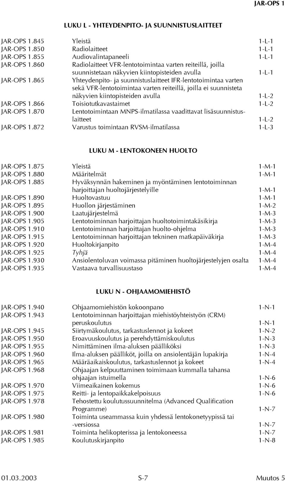 865 Yhteydenpito- ja suunnistuslaitteet IFR-lentotoimintaa varten sekä VFR-lentotoimintaa varten reiteillä, joilla ei suunnisteta näkyvien kiintopisteiden avulla 1-L-2 JAR-OPS 1.