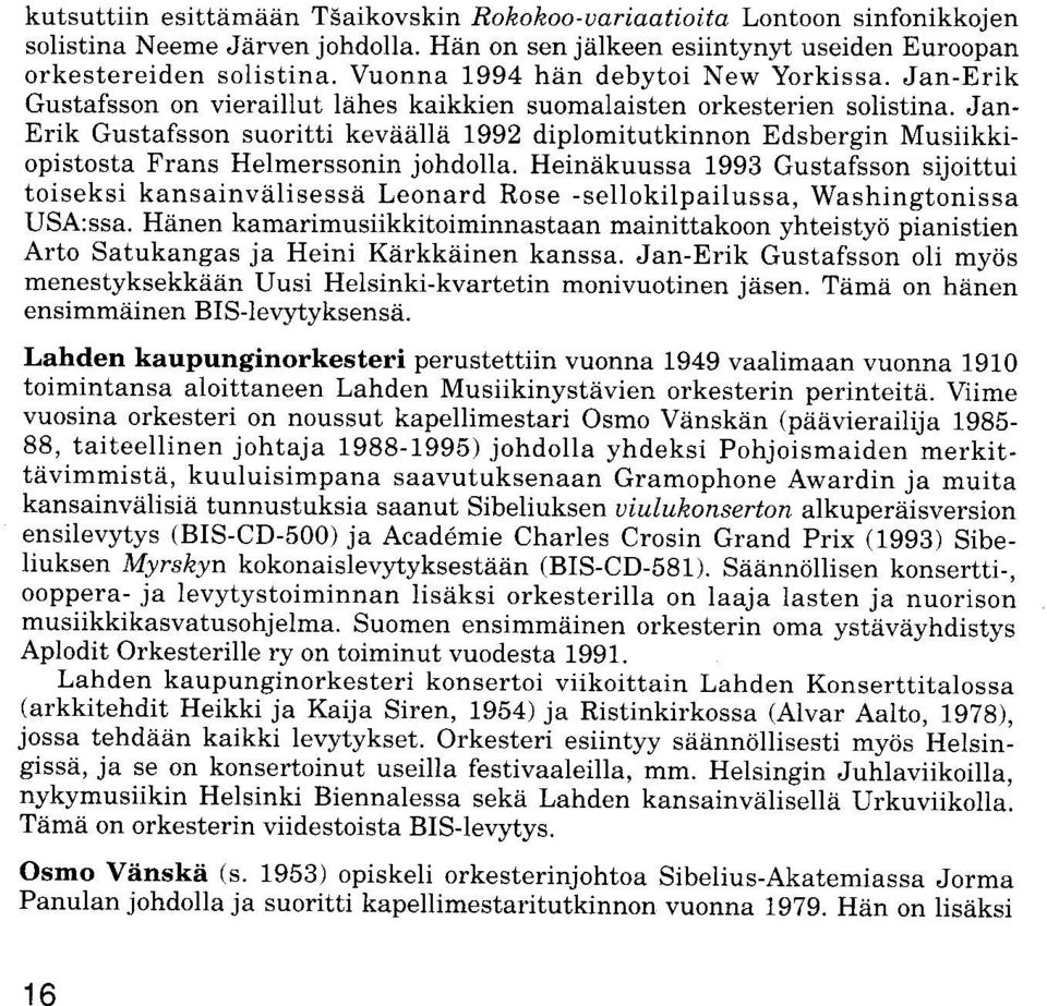 Jan- Erik Gustafsson suoritti keviiiillii 1992 diplomitutkinnon Edsbergin Musiikki opistosta Frans Helmerssonin johdolla.