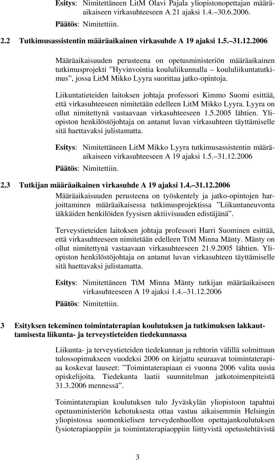 Liikuntatieteiden laitoksen johtaja professori Kimmo Suomi esittää, että virkasuhteeseen nimitetään edelleen LitM Mikko Lyyra. Lyyra on ollut nimitettynä vastaavaan virkasuhteeseen 1.5.2005 lähtien.