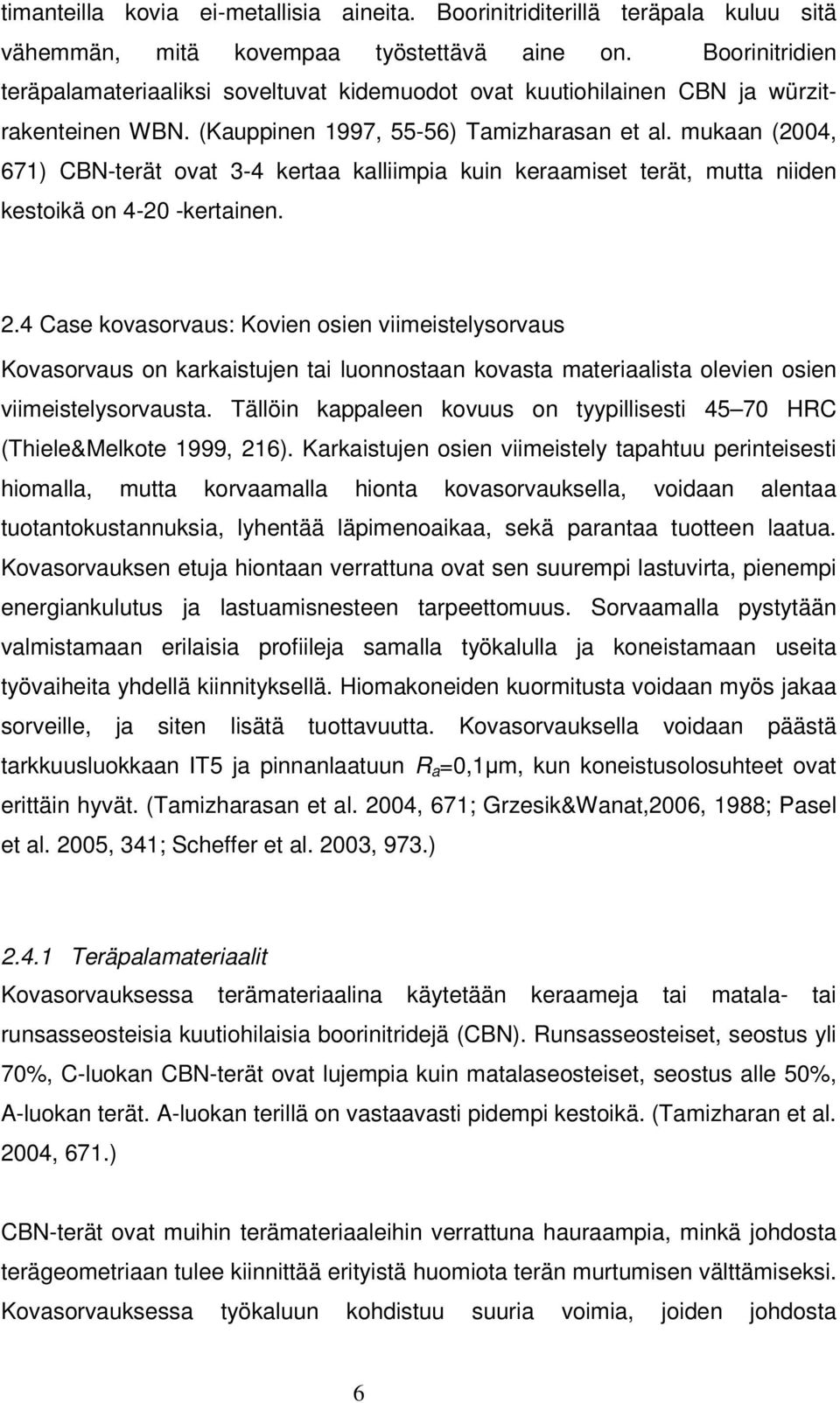 mukaan (2004, 671) CBN-terät ovat 3-4 kertaa kalliimpia kuin keraamiset terät, mutta niiden kestoikä on 4-20 -kertainen. 2.