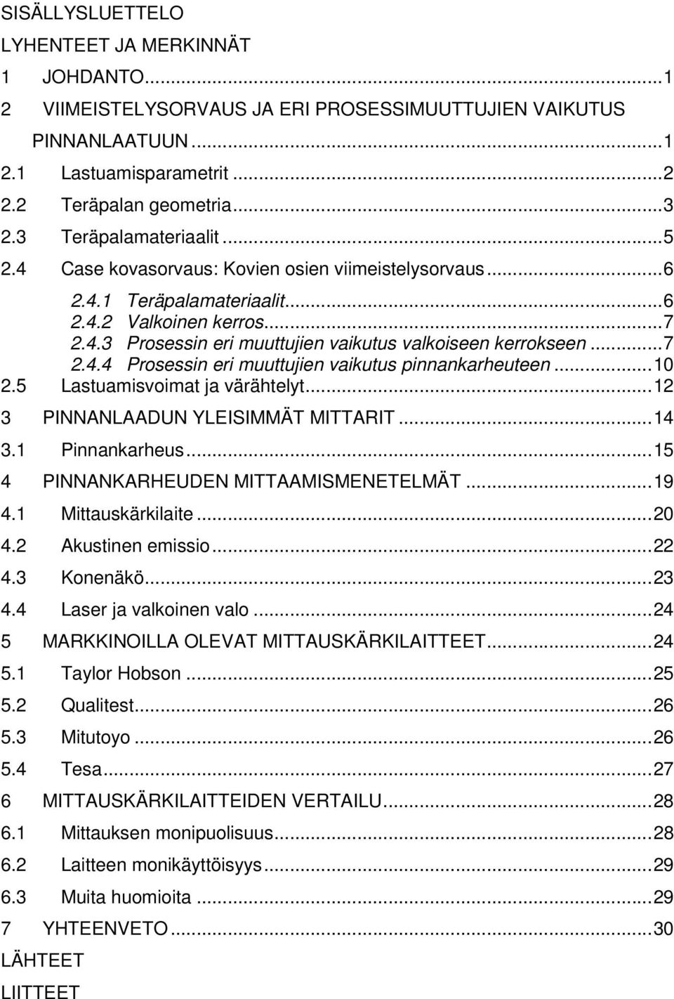 ..7 2.4.4 Prosessin eri muuttujien vaikutus pinnankarheuteen...10 2.5 Lastuamisvoimat ja värähtelyt...12 3 PINNANLAADUN YLEISIMMÄT MITTARIT...14 3.1 Pinnankarheus.