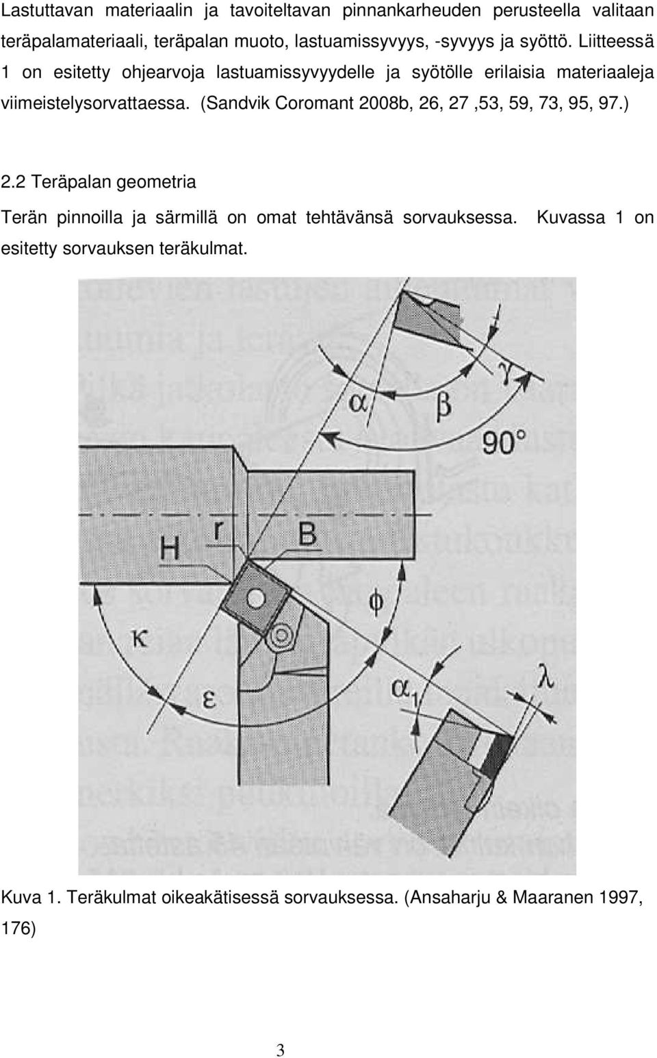 Liitteessä 1 on esitetty ohjearvoja lastuamissyvyydelle ja syötölle erilaisia materiaaleja viimeistelysorvattaessa.