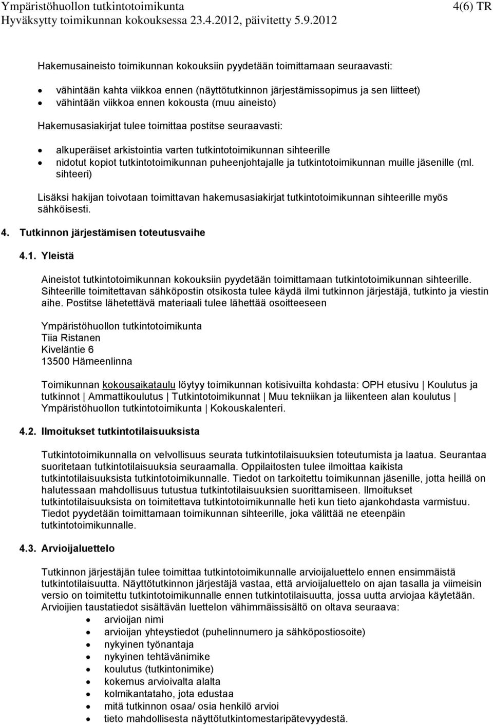 tutkintotoimikunnan muille jäsenille (ml. sihteeri) Lisäksi hakijan toivotaan toimittavan hakemusasiakirjat tutkintotoimikunnan sihteerille myös sähköisesti. 4.