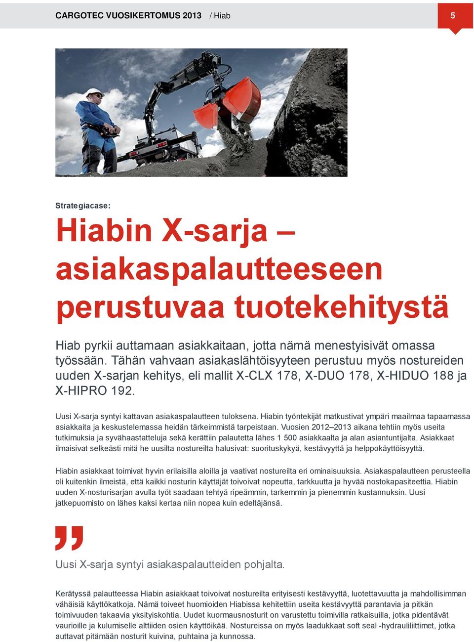 Uusi X-sarja syntyi kattavan asiakaspalautteen tuloksena. Hiabin työntekijät matkustivat ympäri maailmaa tapaamassa asiakkaita ja keskustelemassa heidän tärkeimmistä tarpeistaan.