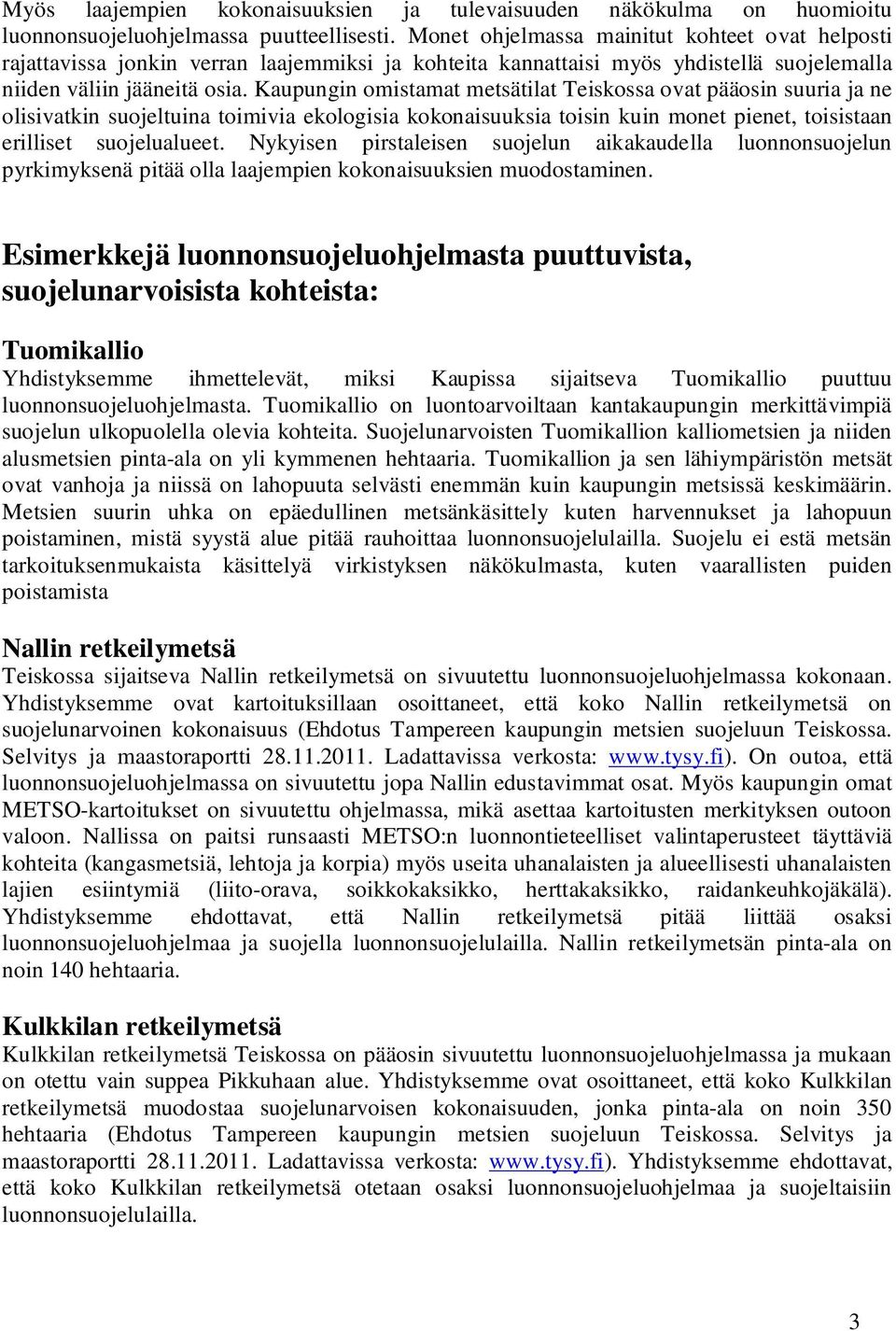 Kaupungin omistamat metsätilat Teiskossa ovat pääosin suuria ja ne olisivatkin suojeltuina toimivia ekologisia kokonaisuuksia toisin kuin monet pienet, toisistaan erilliset suojelualueet.