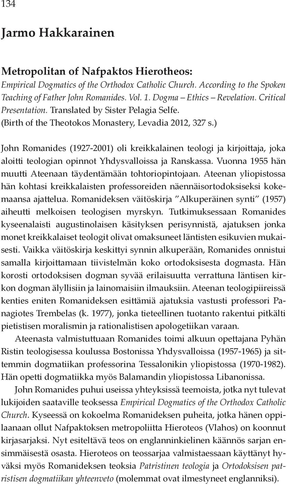 ) John Romanides (1927-2001) oli kreikkalainen teologi ja kirjoittaja, joka aloitti teologian opinnot Yhdysvalloissa ja Ranskassa. Vuonna 1955 hän muutti Ateenaan täydentämään tohtoriopintojaan.