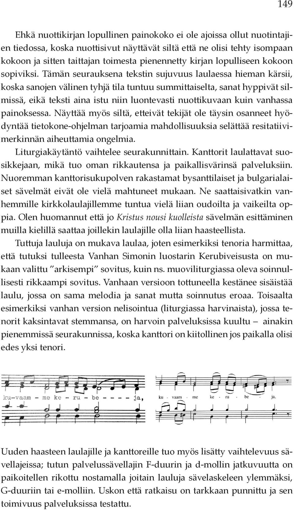 Tämän seurauksena tekstin sujuvuus laulaessa hieman kärsii, koska sanojen välinen tyhjä tila tuntuu summittaiselta, sanat hyppivät silmissä, eikä teksti aina istu niin luontevasti nuottikuvaan kuin