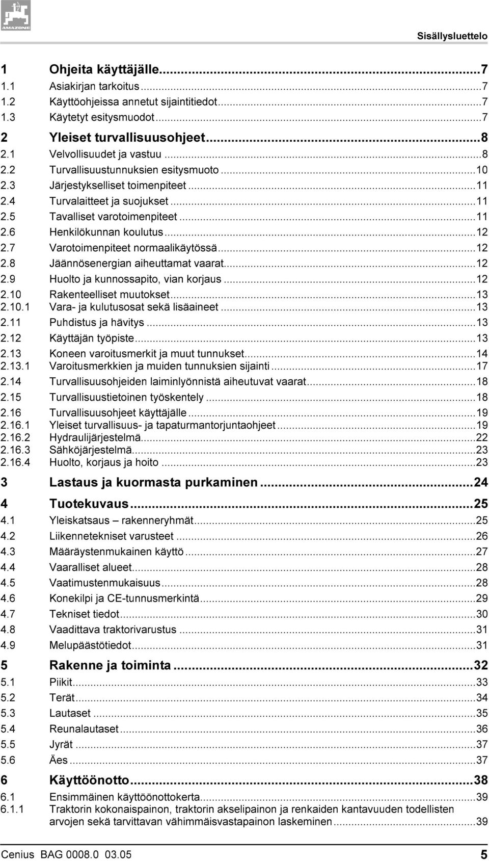 ..12 2.7 Varotoimenpiteet normaalikäytössä...12 2.8 Jäännösenergian aiheuttamat vaarat...12 2.9 Huolto ja kunnossapito, vian korjaus...12 2.10 2.10.1 Rakenteelliset muutokset.