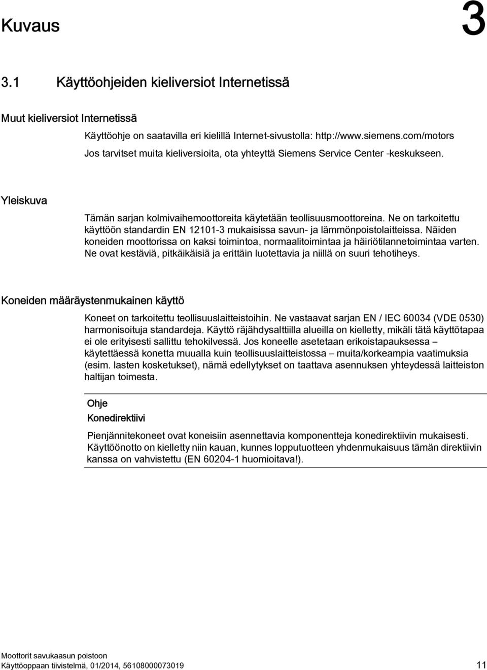 Ne on tarkoitettu käyttöön standardin EN 12101-3 mukaisissa savun- ja lämmönpoistolaitteissa. Näiden koneiden moottorissa on kaksi toimintoa, normaalitoimintaa ja häiriötilannetoimintaa varten.