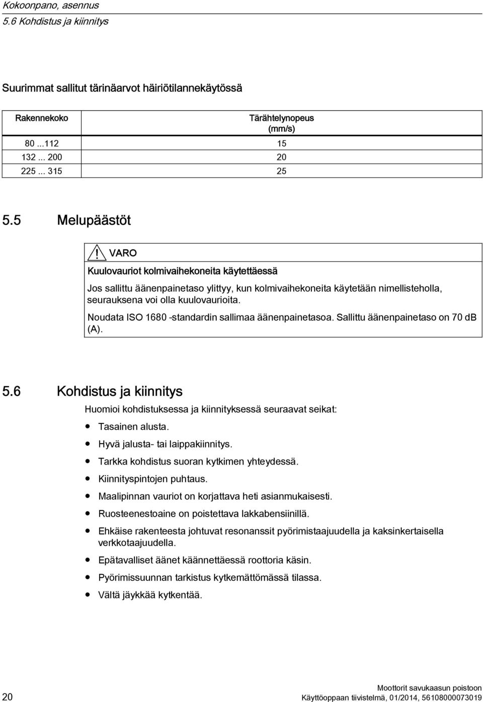 Noudata ISO 1680 -standardin sallimaa äänenpainetasoa. Sallittu äänenpainetaso on 70 db (A). 5.6 Kohdistus ja kiinnitys Huomioi kohdistuksessa ja kiinnityksessä seuraavat seikat: Tasainen alusta.