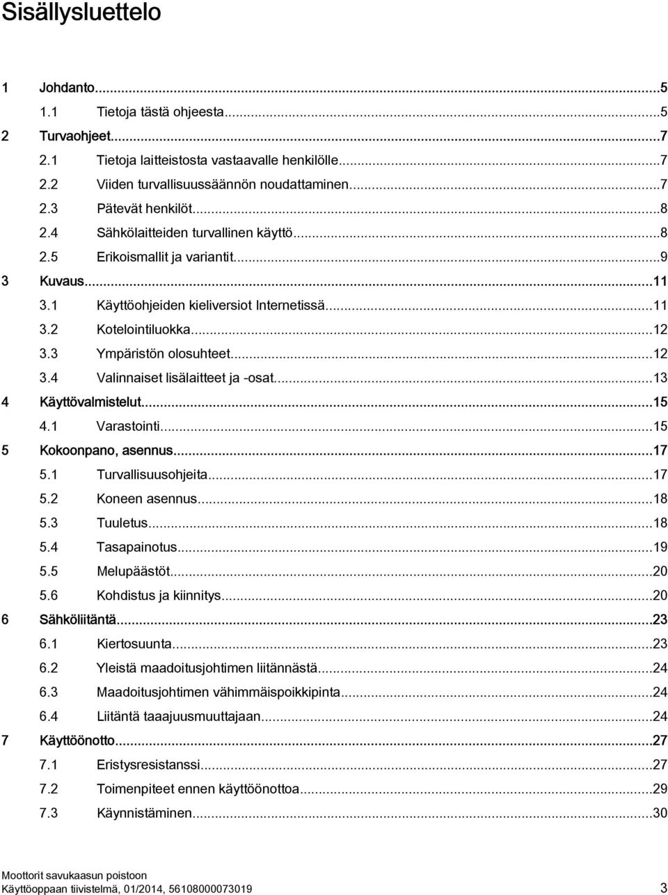 ..12 3.4 Valinnaiset lisälaitteet ja -osat...13 4 Käyttövalmistelut...15 4.1 Varastointi...15 5 Kokoonpano, asennus...17 5.1 Turvallisuusohjeita...17 5.2 Koneen asennus...18 5.3 Tuuletus...18 5.4 Tasapainotus.