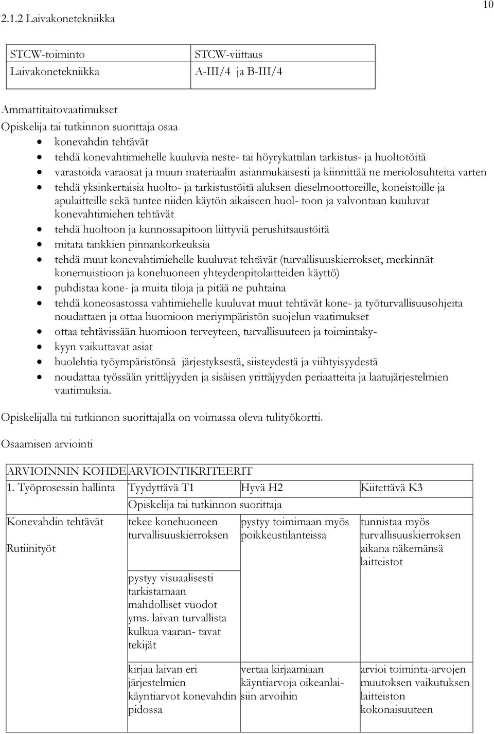 huolto- ja tarkistustöitä aluksen dieselmoottoreille, koneistoille ja apulaitteille sekä tuntee niiden käytön aikaiseen huol- toon ja valvontaan kuuluvat konevahtimiehen tehtävät tehdä huoltoon ja