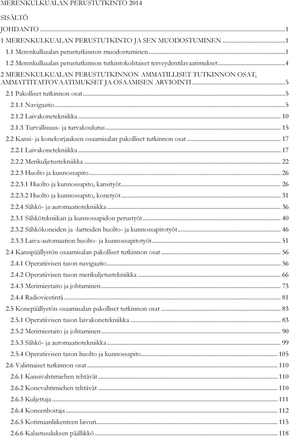 .. 10 2.1.3 Turvallisuus- ja turvakoulutus... 15 2.2 Kansi- ja konekorjauksen osaamisalan pakolliset tutkinnon osat... 17 2.2.1 Laivakonetekniikka... 17 2.2.2 Merikuljetustekniikka... 22 2.2.3 Huolto ja kunnossapito.