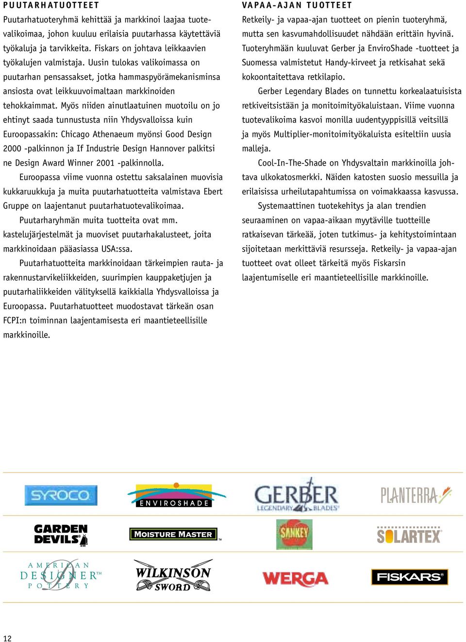 Myös niiden ainutlaatuinen muotoilu on jo ehtinyt saada tunnustusta niin Yhdysvalloissa kuin Euroopassakin: Chicago Athenaeum myönsi Good Design 2000 -palkinnon ja If Industrie Design Hannover
