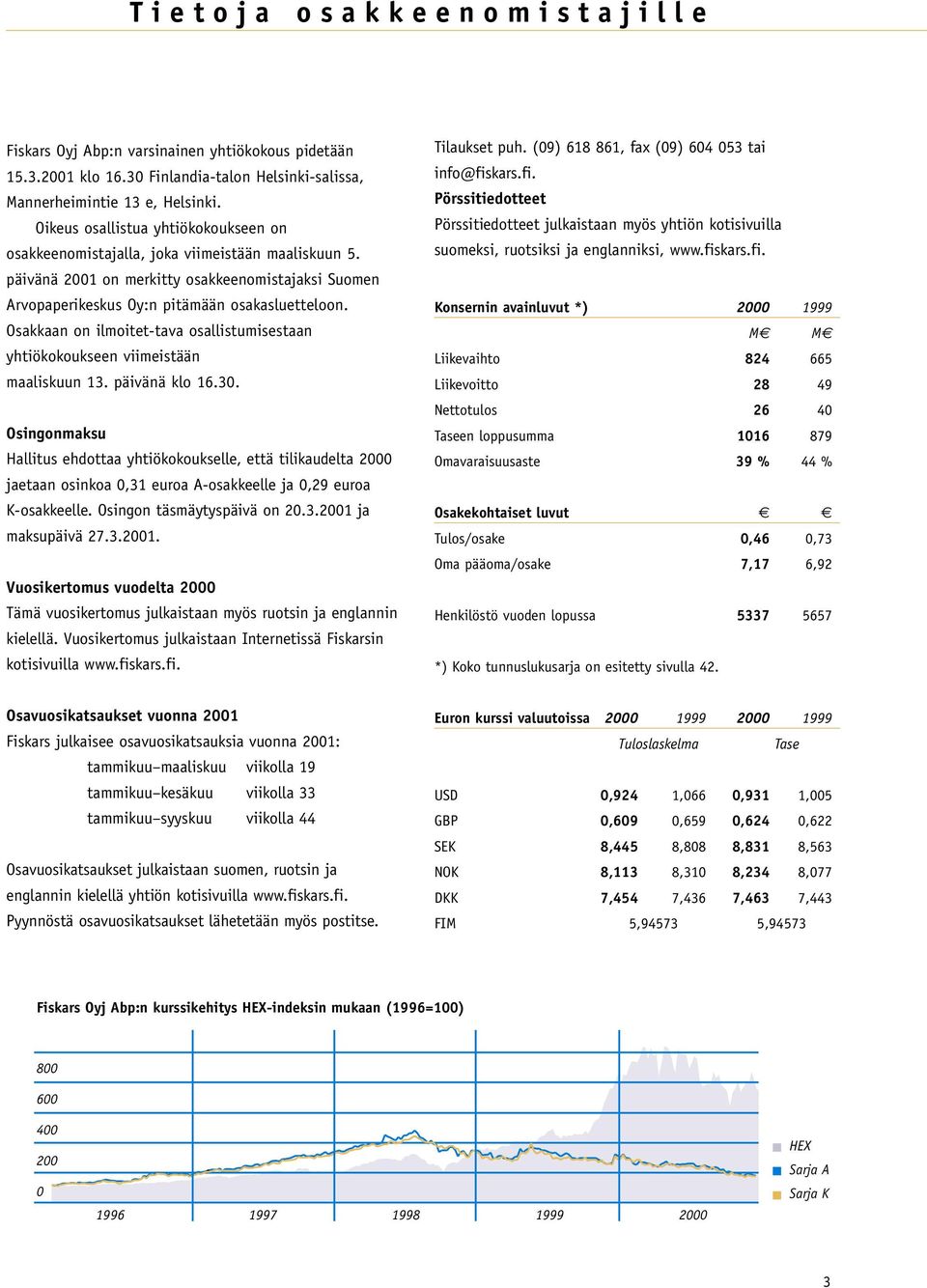 Osakkaan on ilmoitet-tava osallistumisestaan yhtiökokoukseen viimeistään maaliskuun 13. päivänä klo 16.30.