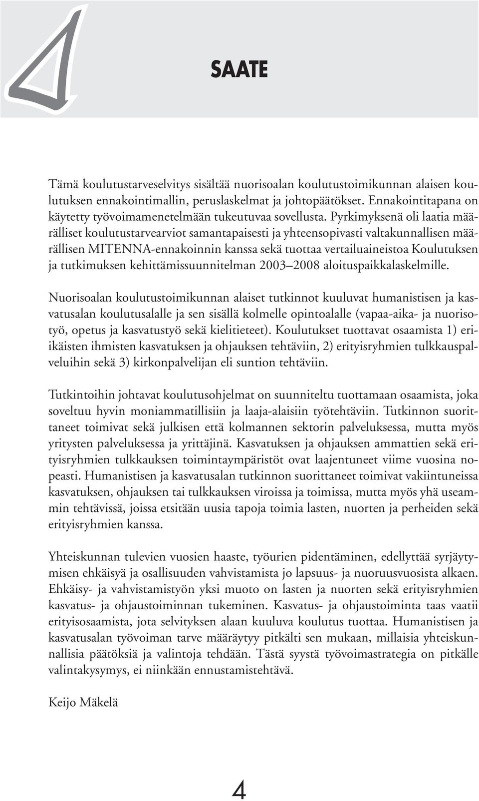 Pyrkimyksenä oli laatia määrälliset koulutustarvearviot samantapaisesti ja yhteensopivasti valtakunnallisen määrällisen MITENNA-ennakoinnin kanssa sekä tuottaa vertailuaineistoa Koulutuksen ja