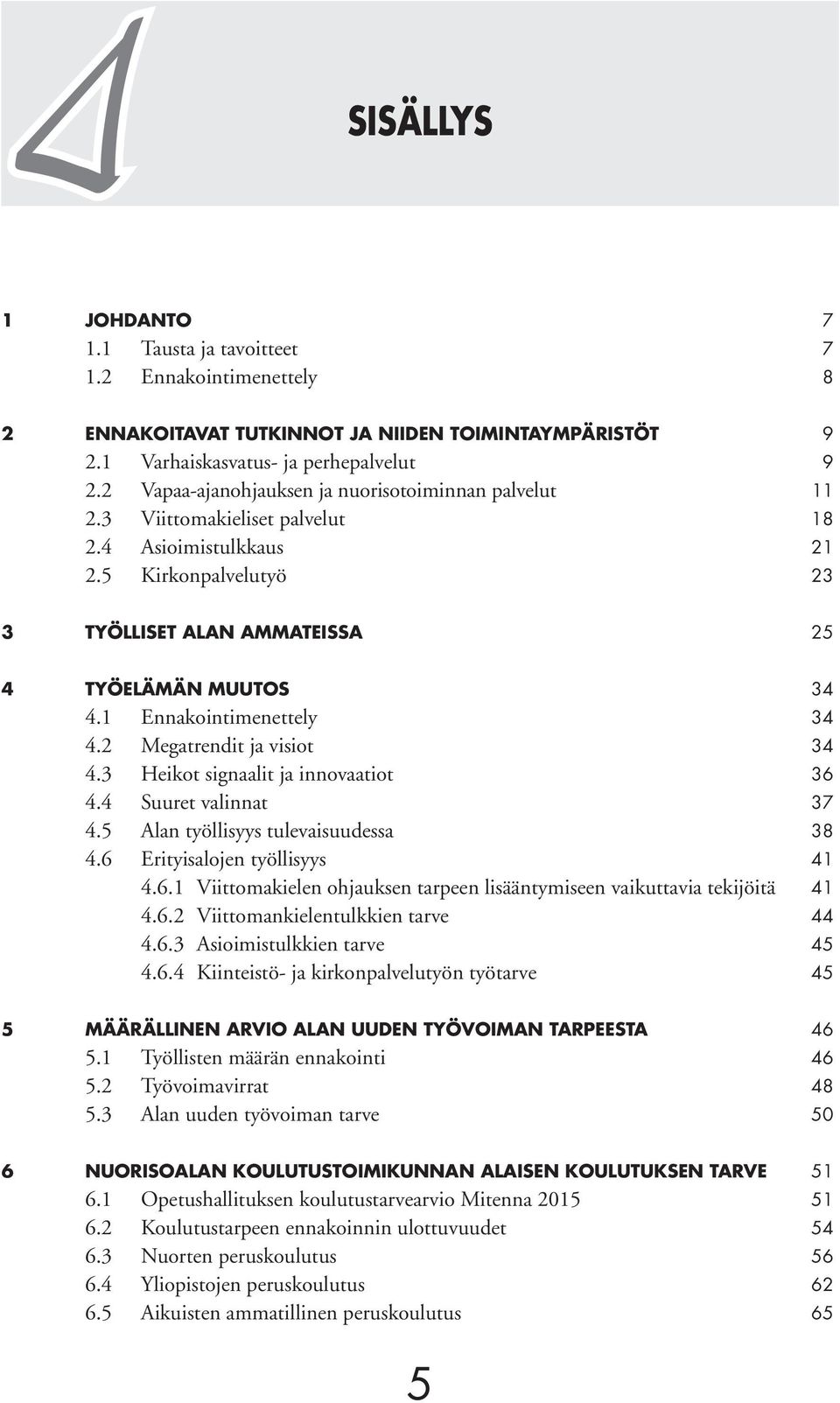 1 Ennakointimenettely 34 4.2 Megatrendit ja visiot 34 4.3 Heikot signaalit ja innovaatiot 36 4.4 Suuret valinnat 37 4.5 Alan työllisyys tulevaisuudessa 38 4.6 Erityisalojen työllisyys 41 4.6.1 Viittomakielen ohjauksen tarpeen lisääntymiseen vaikuttavia tekijöitä 41 4.