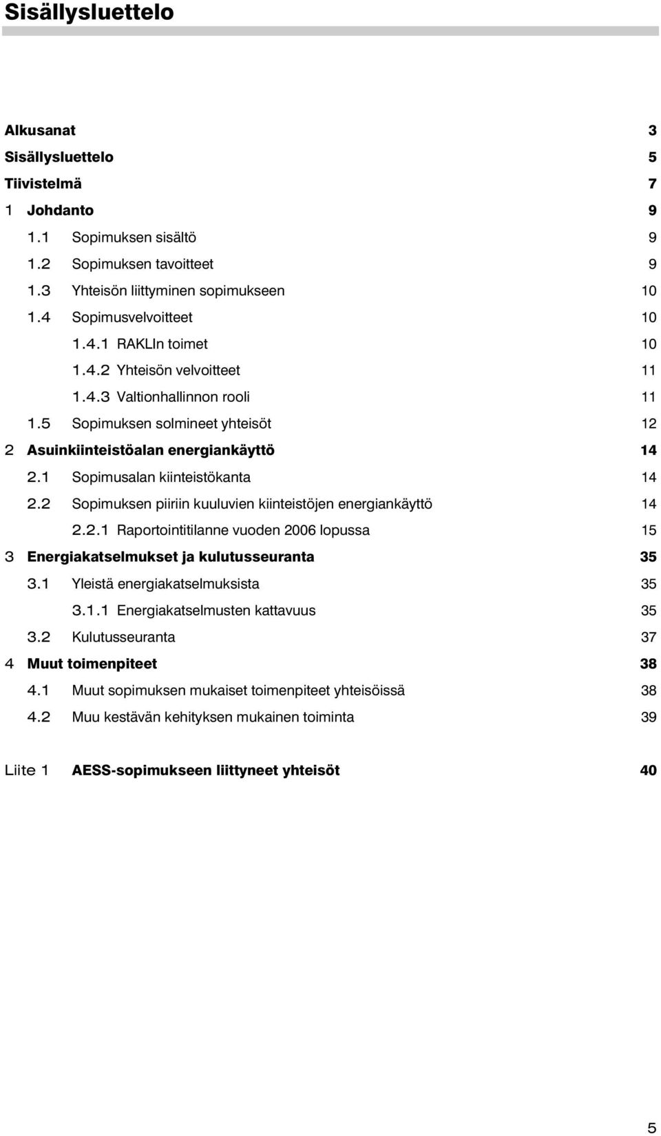 2 Sopimuksen piiriin kuuluvien kiinteistöjen energiankäyttö 14 2.2.1 Raportointitilanne vuoden 2006 lopussa 15 3 Energiakatselmukset ja kulutusseuranta 35 3.1 Yleistä energiakatselmuksista 35 3.1.1 Energiakatselmusten kattavuus 35 3.