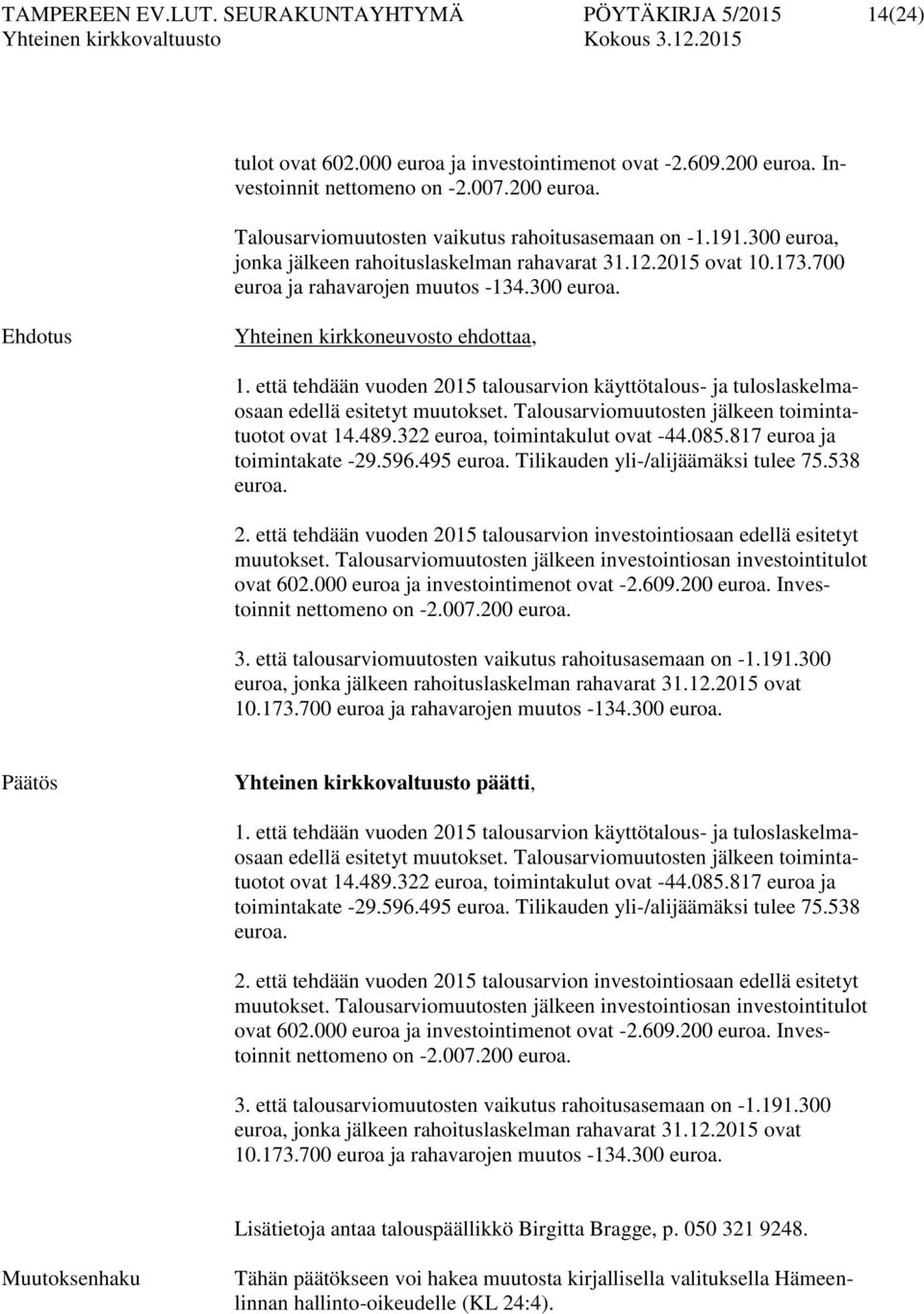 että tehdään vuoden 2015 talousarvion käyttötalous- ja tuloslaskelmaosaan edellä esitetyt muutokset. Talousarviomuutosten jälkeen toimintatuotot ovat 14.489.322 euroa, toimintakulut ovat -44.085.