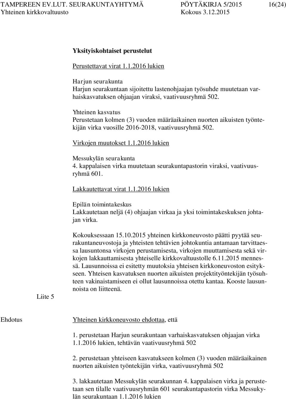 Yhteinen kasvatus Perustetaan kolmen (3) vuoden määräaikainen nuorten aikuisten työntekijän virka vuosille 2016-2018, vaativuusryhmä 502. Virkojen muutokset 1.1.2016 lukien Messukylän seurakunta 4.