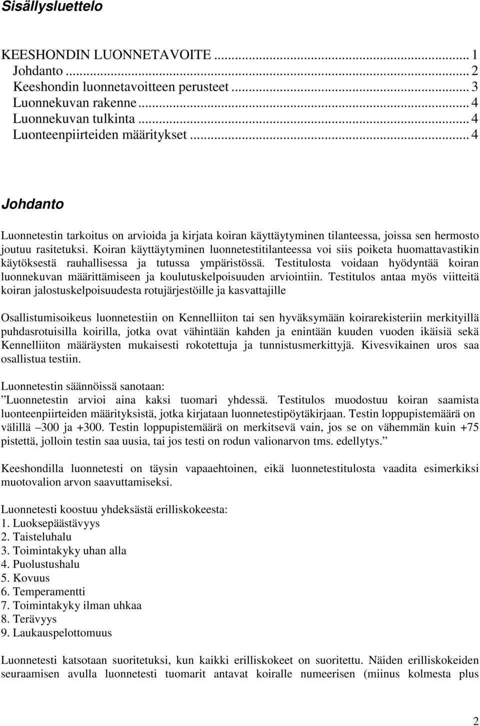 Koiran käyttäytyminen luonnetestitilanteessa voi siis poiketa huomattavastikin käytöksestä rauhallisessa ja tutussa ympäristössä.